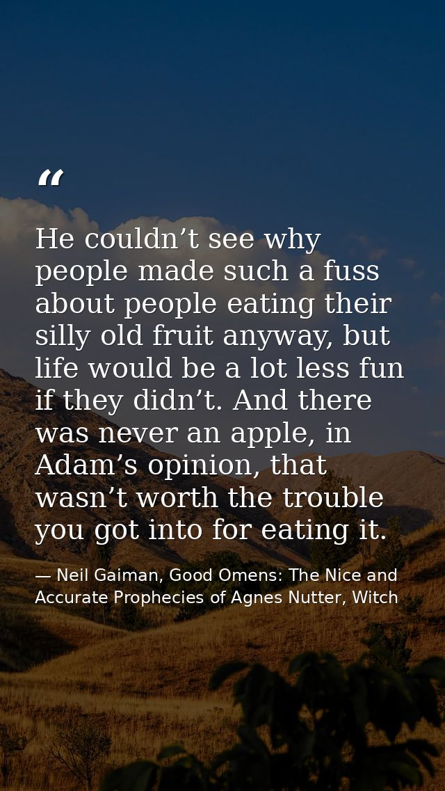 He couldn’t see why people made such a fuss about people eating their silly old fruit anyway, but life would be a lot le — Neil Gaiman, Good Omens: The Nice and Accurate Prophecies of Agnes Nutter, Witch