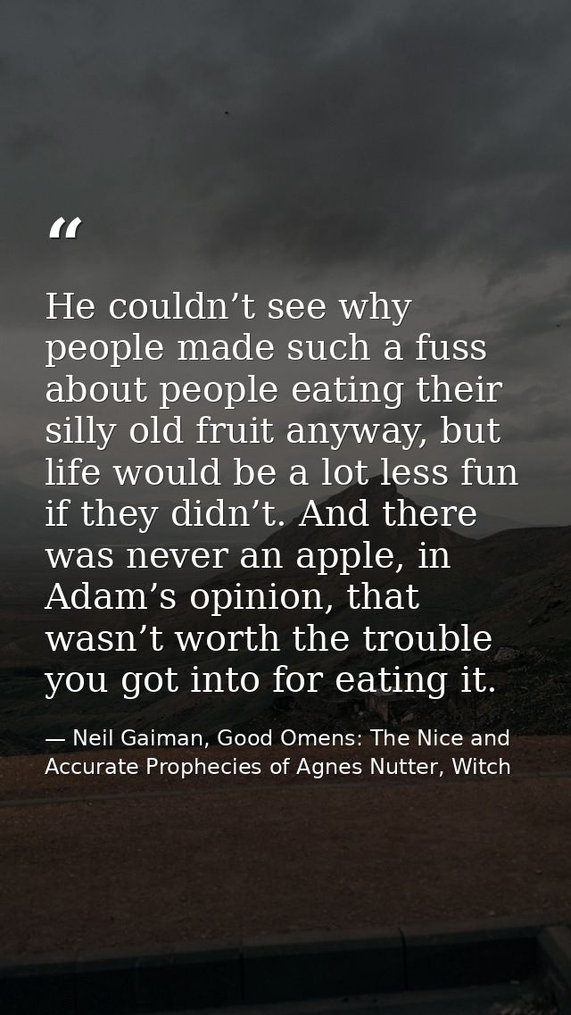 He couldn’t see why people made such a fuss about people eating their silly old fruit anyway, but life would be a lot le — Neil Gaiman, Good Omens: The Nice and Accurate Prophecies of Agnes Nutter, Witch