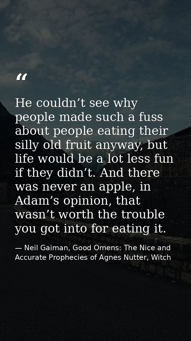 He couldn’t see why people made such a fuss about people eating their silly old fruit anyway, but life would be a lot le — Neil Gaiman, Good Omens: The Nice and Accurate Prophecies of Agnes Nutter, Witch