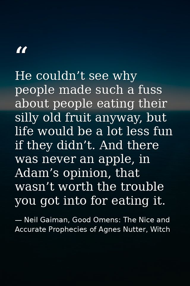 He couldn’t see why people made such a fuss about people eating their silly old fruit anyway, but life would be a lot le — Neil Gaiman, Good Omens: The Nice and Accurate Prophecies of Agnes Nutter, Witch