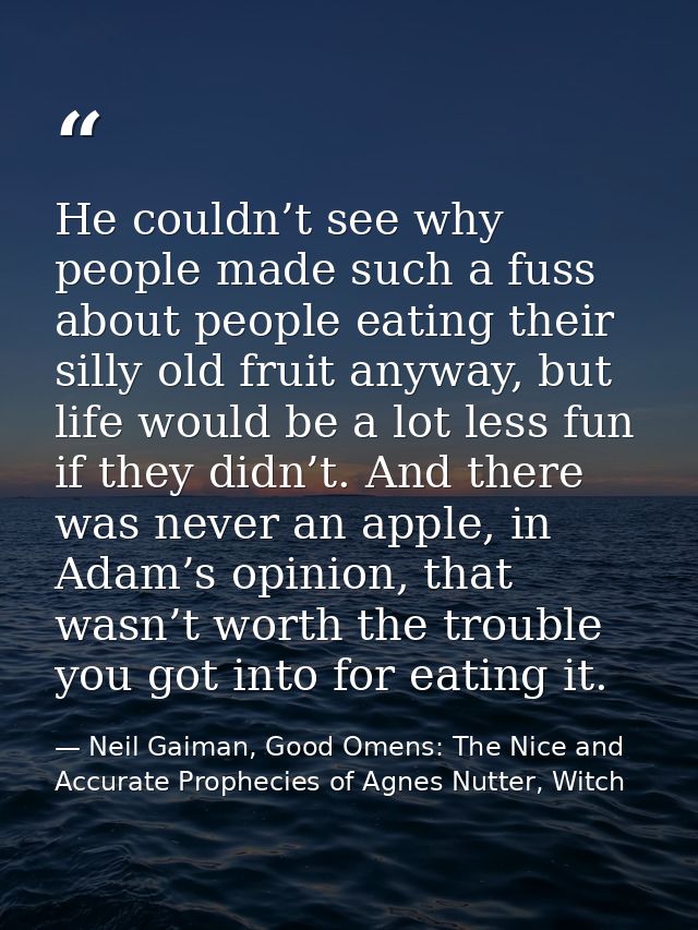He couldn’t see why people made such a fuss about people eating their silly old fruit anyway, but life would be a lot le — Neil Gaiman, Good Omens: The Nice and Accurate Prophecies of Agnes Nutter, Witch