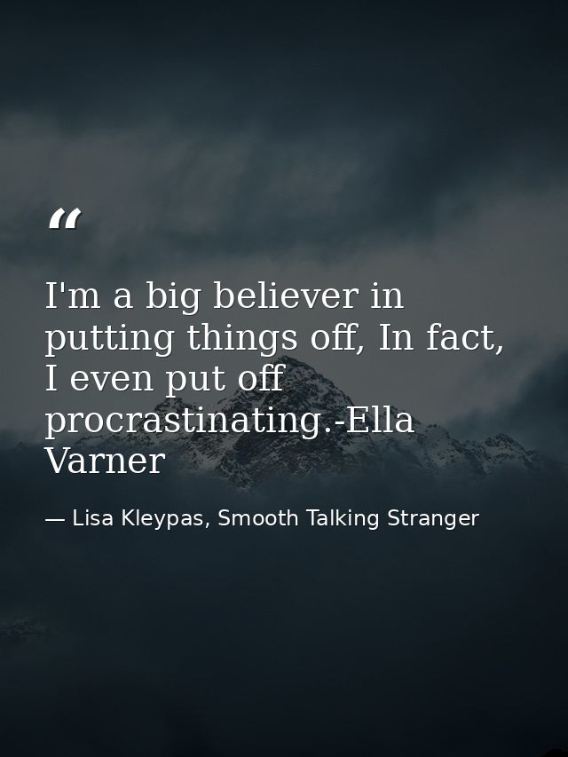 I'm a big believer in putting things off, In fact, I even put off procrastinating.-Ella Varner — Lisa Kleypas, Smooth Talking Stranger