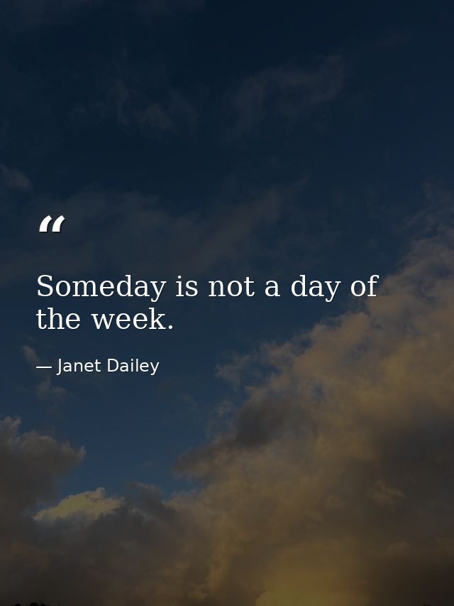 Someday is not a day of the week. — Janet Dailey
