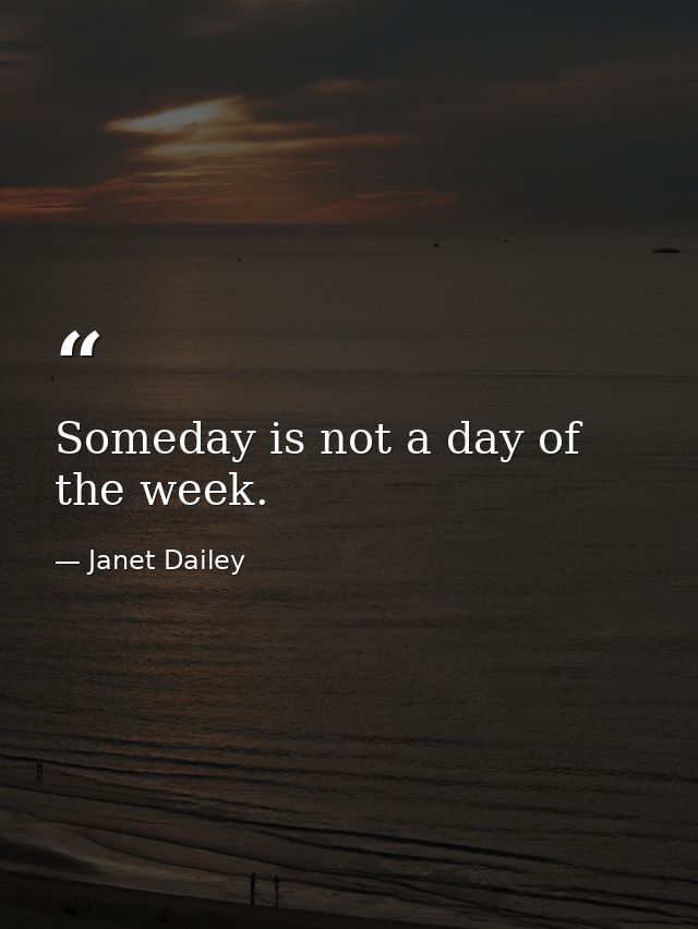 Someday is not a day of the week. — Janet Dailey