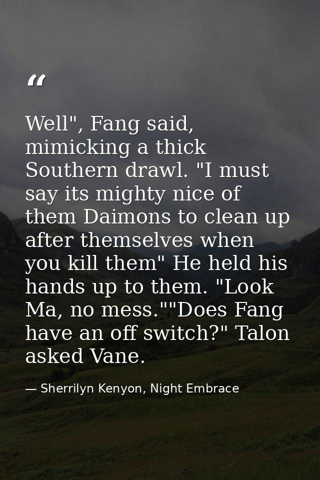 Well", Fang said, mimicking a thick Southern drawl. "I must say its mighty nice of them Daimons to clean up after themse — Sherrilyn Kenyon, Night Embrace