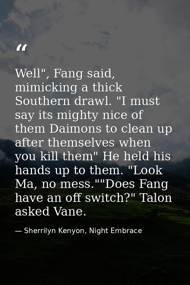 Well", Fang said, mimicking a thick Southern drawl. "I must say its mighty nice of them Daimons to clean up after themse — Sherrilyn Kenyon, Night Embrace
