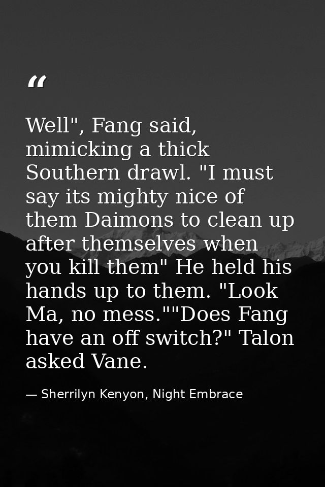 Well", Fang said, mimicking a thick Southern drawl. "I must say its mighty nice of them Daimons to clean up after themse — Sherrilyn Kenyon, Night Embrace