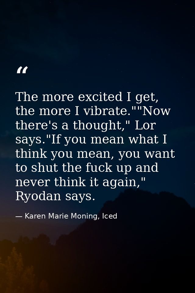 The more excited I get, the more I vibrate.""Now there's a thought," Lor says."If you mean what I think you mean, you wa — Karen Marie Moning, Iced