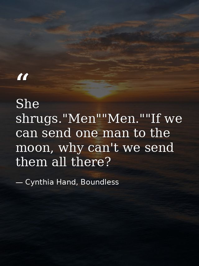 She shrugs."Men""Men.""If we can send one man to the moon, why can't we send them all there? — Cynthia Hand, Boundless