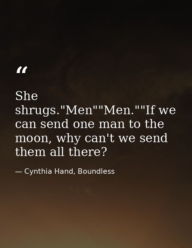 She shrugs."Men""Men.""If we can send one man to the moon, why can't we send them all there? — Cynthia Hand, Boundless