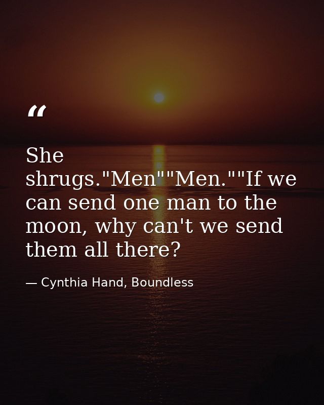 She shrugs."Men""Men.""If we can send one man to the moon, why can't we send them all there? — Cynthia Hand, Boundless