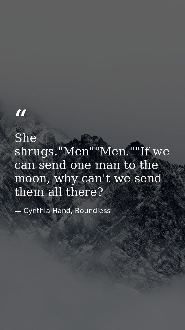 She shrugs."Men""Men.""If we can send one man to the moon, why can't we send them all there? — Cynthia Hand, Boundless