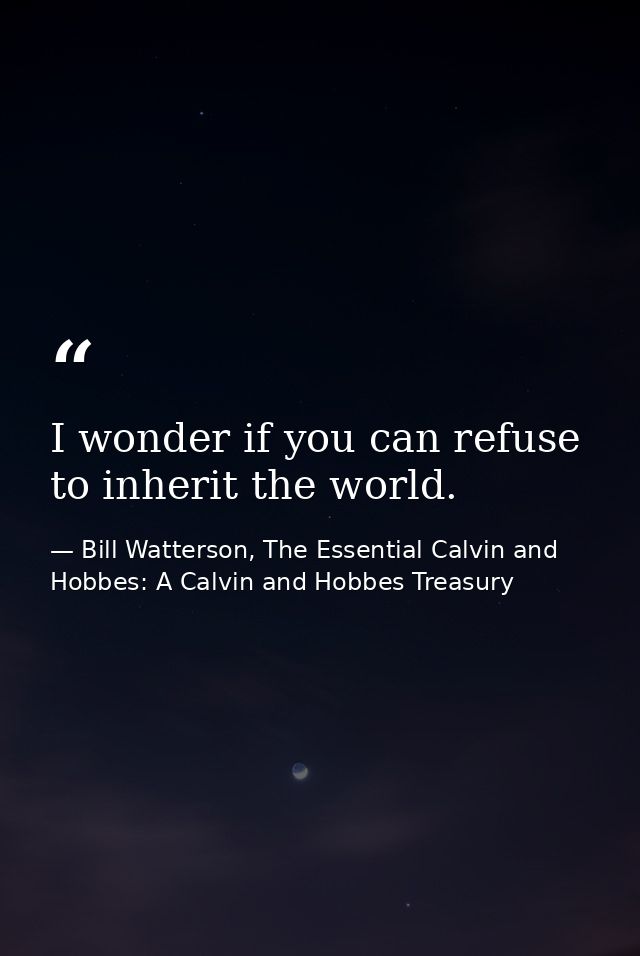 I wonder if you can refuse to inherit the world. — Bill Watterson, The Essential Calvin and Hobbes: A Calvin and Hobbes Treasury