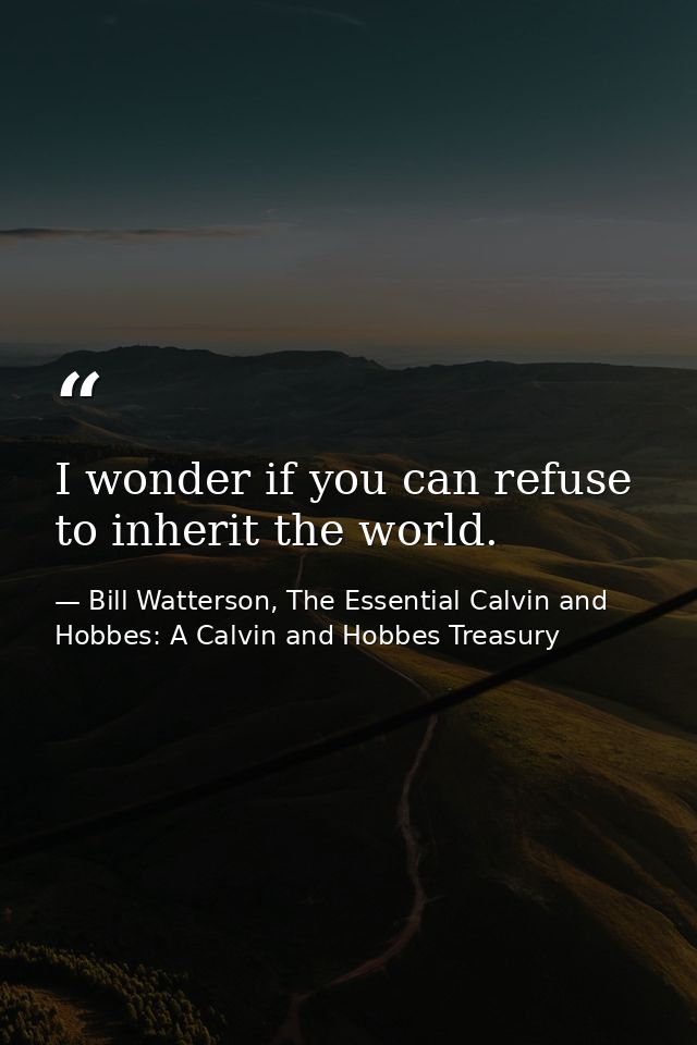 I wonder if you can refuse to inherit the world. — Bill Watterson, The Essential Calvin and Hobbes: A Calvin and Hobbes Treasury