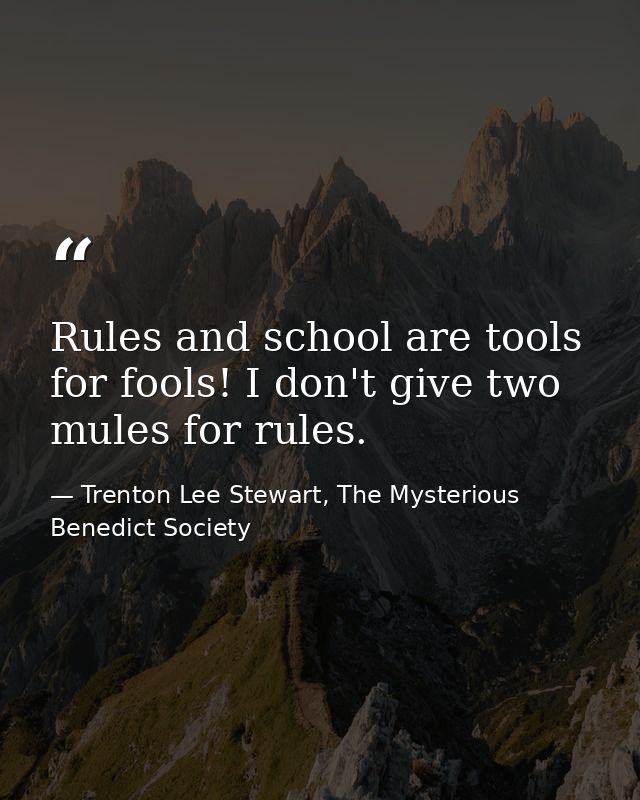 Rules and school are tools for fools! I don't give two mules for rules. — Trenton Lee Stewart, The Mysterious Benedict Society