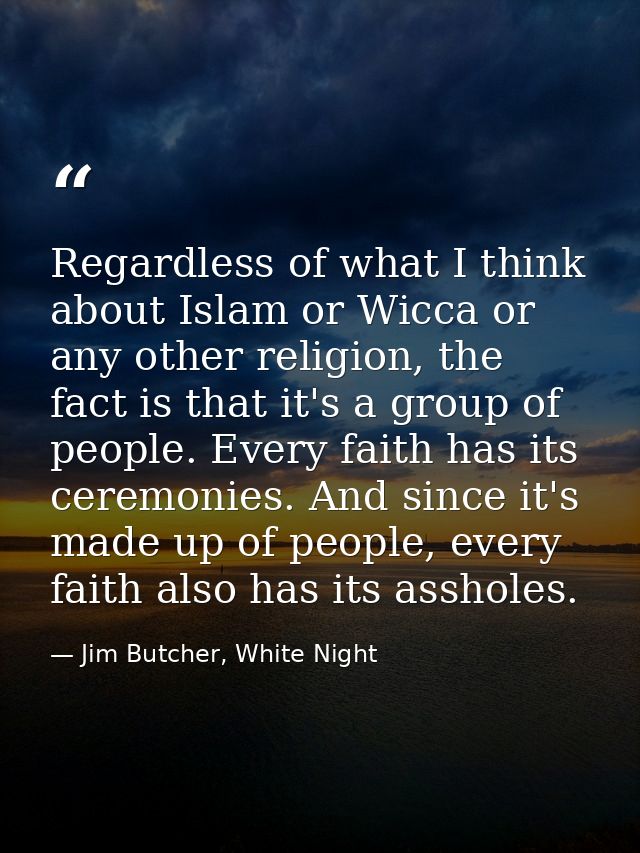Regardless of what I think about Islam or Wicca or any other religion, the fact is that it's a group of people. Every fa — Jim Butcher, White Night