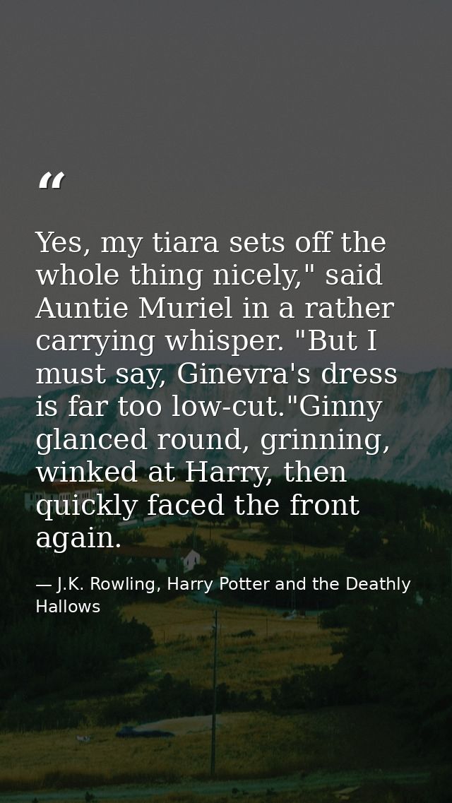 Yes, my tiara sets off the whole thing nicely," said Auntie Muriel in a rather carrying whisper. "But I must say, Ginevr — J.K. Rowling, Harry Potter and the Deathly Hallows