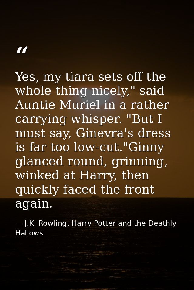 Yes, my tiara sets off the whole thing nicely," said Auntie Muriel in a rather carrying whisper. "But I must say, Ginevr — J.K. Rowling, Harry Potter and the Deathly Hallows
