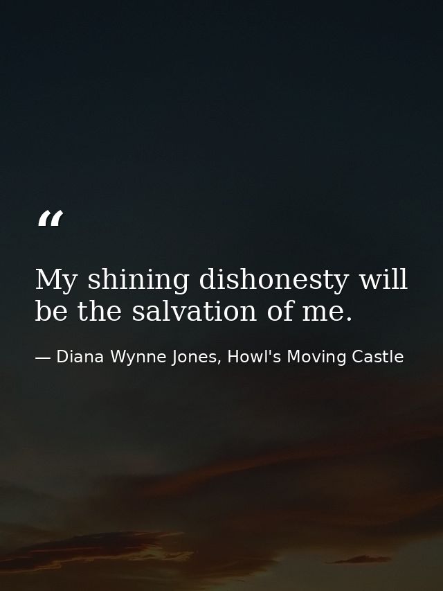 My shining dishonesty will be the salvation of me. — Diana Wynne Jones, Howl's Moving Castle
