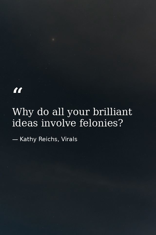 Why do all your brilliant ideas involve felonies? — Kathy Reichs, Virals