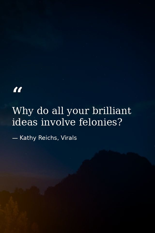 Why do all your brilliant ideas involve felonies? — Kathy Reichs, Virals