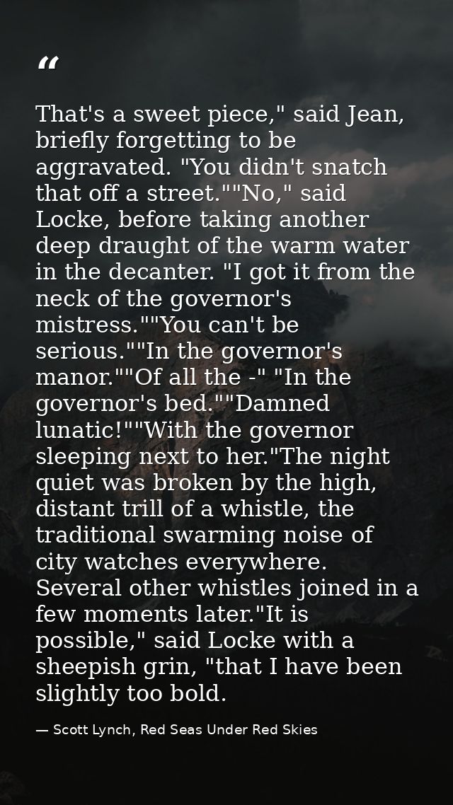 That's a sweet piece," said Jean, briefly forgetting to be aggravated. "You didn't snatch that off a street.""No," said  — Scott Lynch, Red Seas Under Red Skies