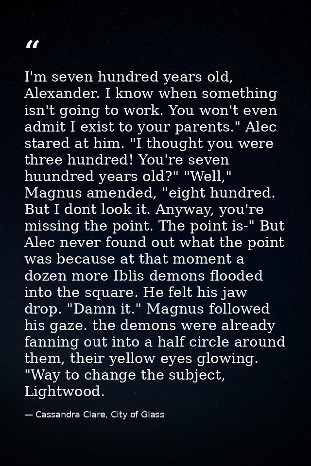 I'm seven hundred years old, Alexander. I know when something isn't going to work. You won't even admit I exist to your  — Cassandra Clare, City of Glass