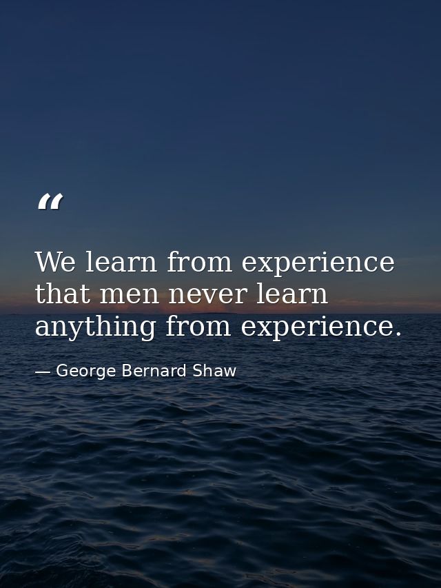 We learn from experience that men never learn anything from experience. — George Bernard Shaw