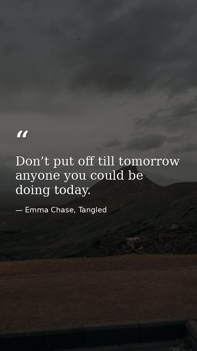 Don’t put off till tomorrow anyone you could be doing today. — Emma Chase, Tangled