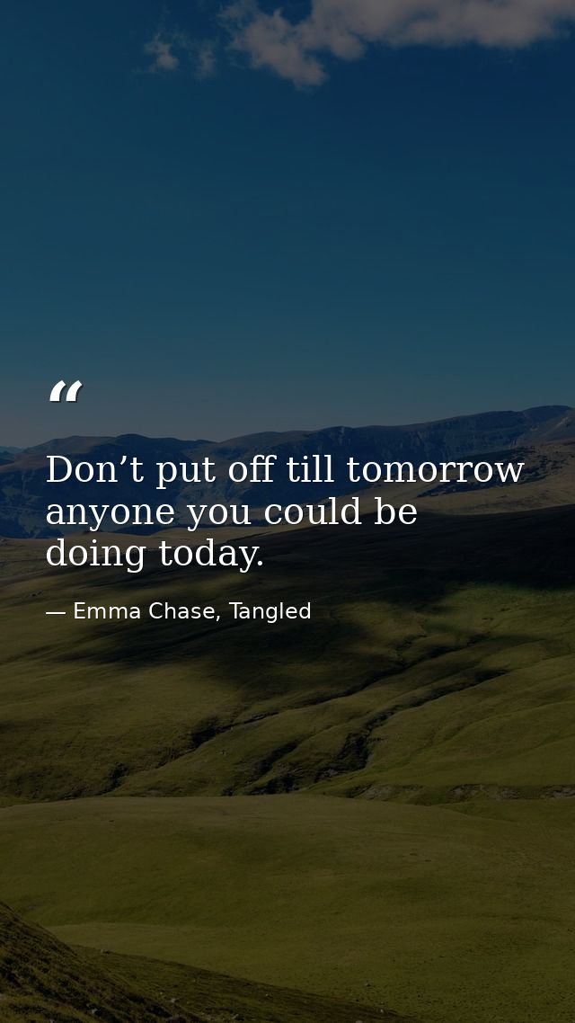 Don’t put off till tomorrow anyone you could be doing today. — Emma Chase, Tangled