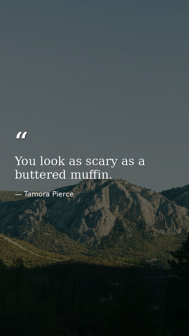 You look as scary as a buttered muffin. — Tamora Pierce
