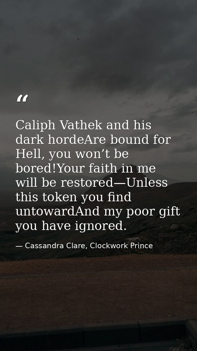 Caliph Vathek and his dark hordeAre bound for Hell, you won’t be bored!Your faith in me will be restored—Unless this tok — Cassandra Clare, Clockwork Prince