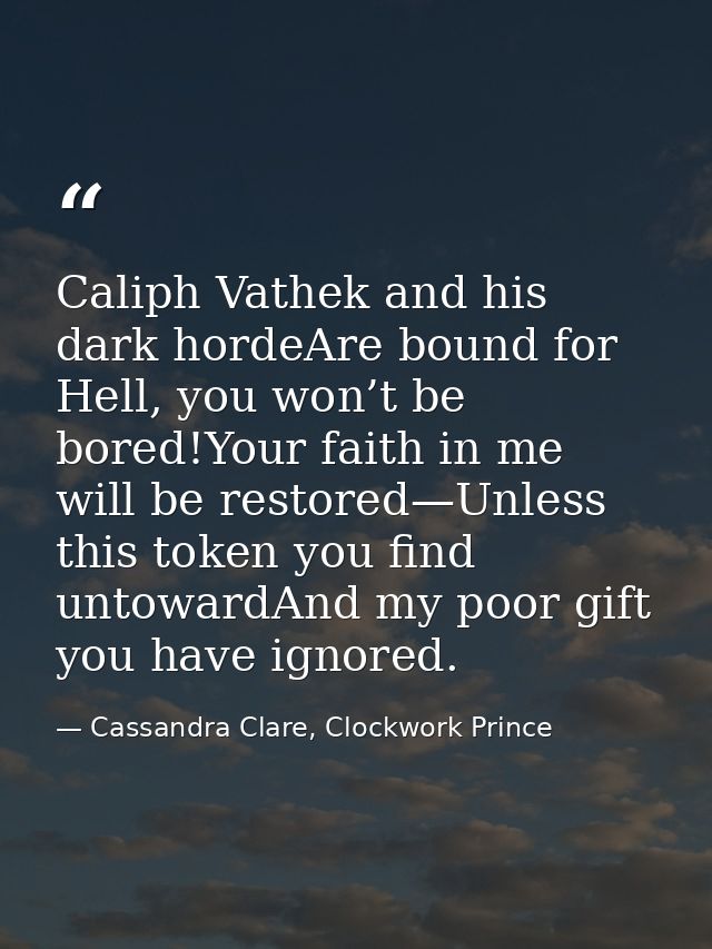 Caliph Vathek and his dark hordeAre bound for Hell, you won’t be bored!Your faith in me will be restored—Unless this tok — Cassandra Clare, Clockwork Prince