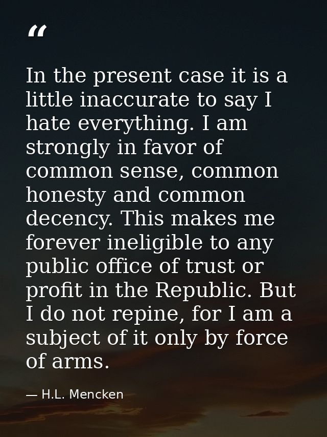 In the present case it is a little inaccurate to say I hate everything. I am strongly in favor of common sense, common h — H.L. Mencken
