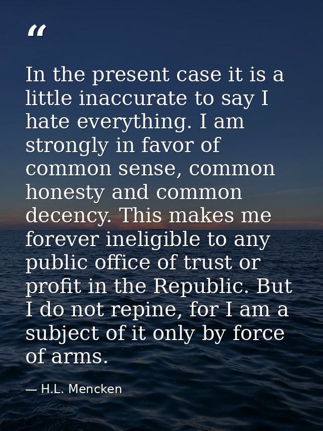 In the present case it is a little inaccurate to say I hate everything. I am strongly in favor of common sense, common h — H.L. Mencken
