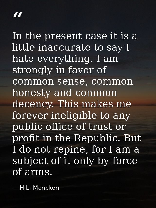 In the present case it is a little inaccurate to say I hate everything. I am strongly in favor of common sense, common h — H.L. Mencken