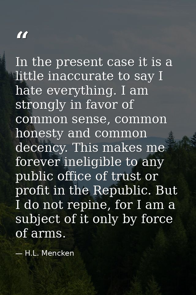 In the present case it is a little inaccurate to say I hate everything. I am strongly in favor of common sense, common h — H.L. Mencken
