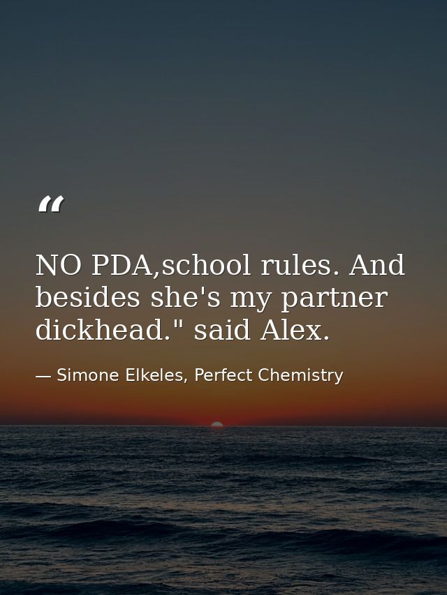 NO PDA,school rules. And besides she's my partner dickhead." said Alex. — Simone Elkeles, Perfect Chemistry