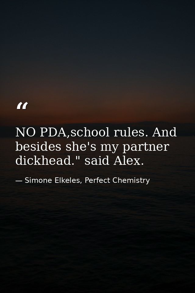 NO PDA,school rules. And besides she's my partner dickhead." said Alex. — Simone Elkeles, Perfect Chemistry
