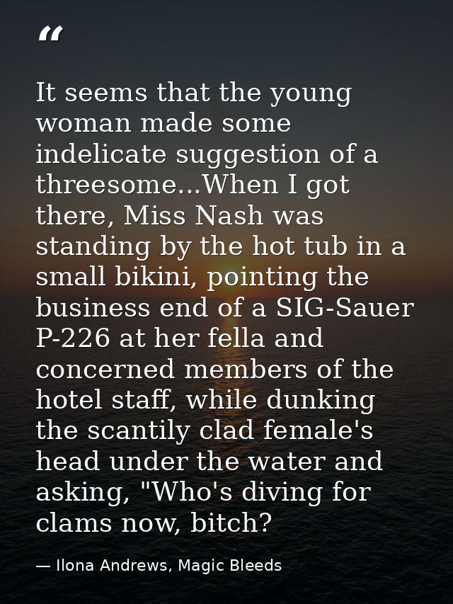 It seems that the young woman made some indelicate suggestion of a threesome...When I got there, Miss Nash was standing  — Ilona Andrews, Magic Bleeds