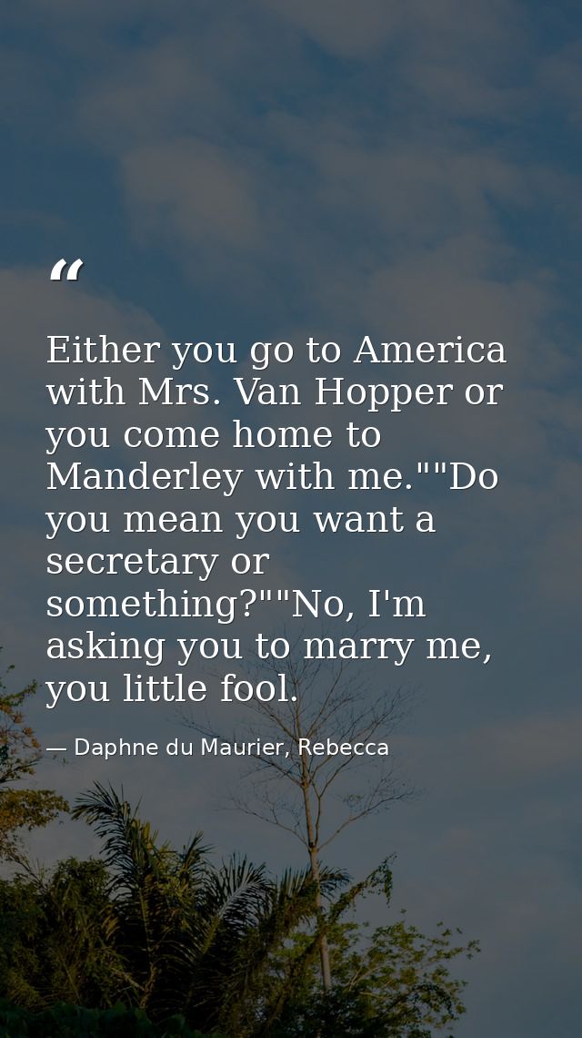 Either you go to America with Mrs. Van Hopper or you come home to Manderley with me.""Do you mean you want a secretary o — Daphne du Maurier, Rebecca