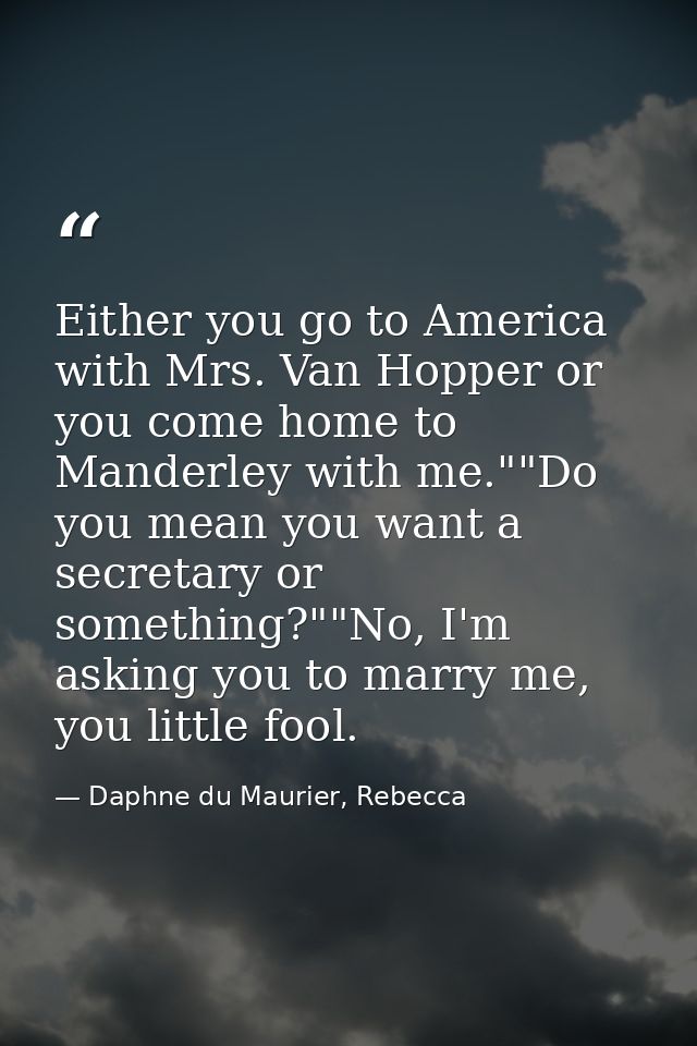 Either you go to America with Mrs. Van Hopper or you come home to Manderley with me.""Do you mean you want a secretary o — Daphne du Maurier, Rebecca