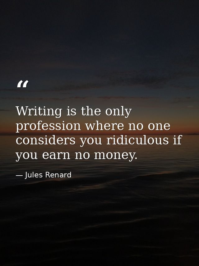 Writing is the only profession where no one considers you ridiculous if you earn no money. — Jules Renard