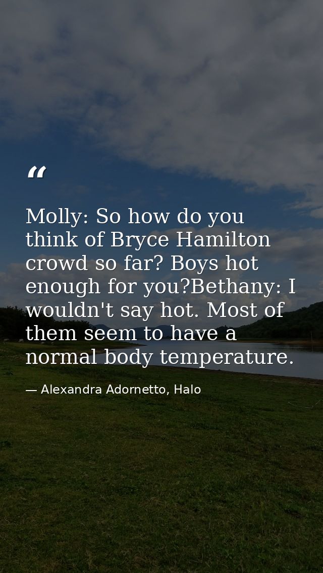 Molly: So how do you think of Bryce Hamilton crowd so far? Boys hot enough for you?Bethany: I wouldn't say hot. Most of  — Alexandra Adornetto, Halo