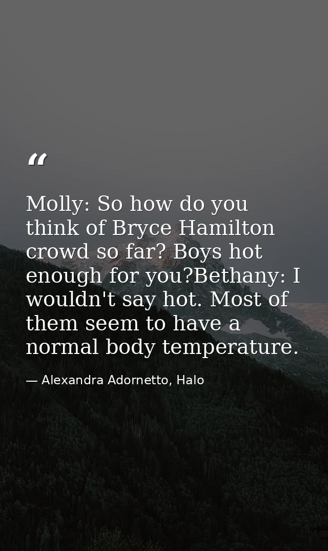 Molly: So how do you think of Bryce Hamilton crowd so far? Boys hot enough for you?Bethany: I wouldn't say hot. Most of  — Alexandra Adornetto, Halo