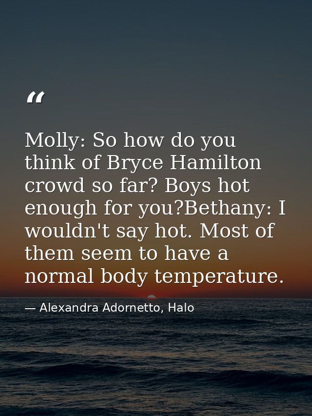 Molly: So how do you think of Bryce Hamilton crowd so far? Boys hot enough for you?Bethany: I wouldn't say hot. Most of  — Alexandra Adornetto, Halo