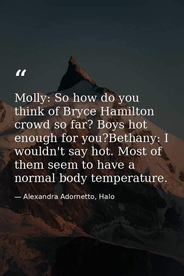 Molly: So how do you think of Bryce Hamilton crowd so far? Boys hot enough for you?Bethany: I wouldn't say hot. Most of  — Alexandra Adornetto, Halo