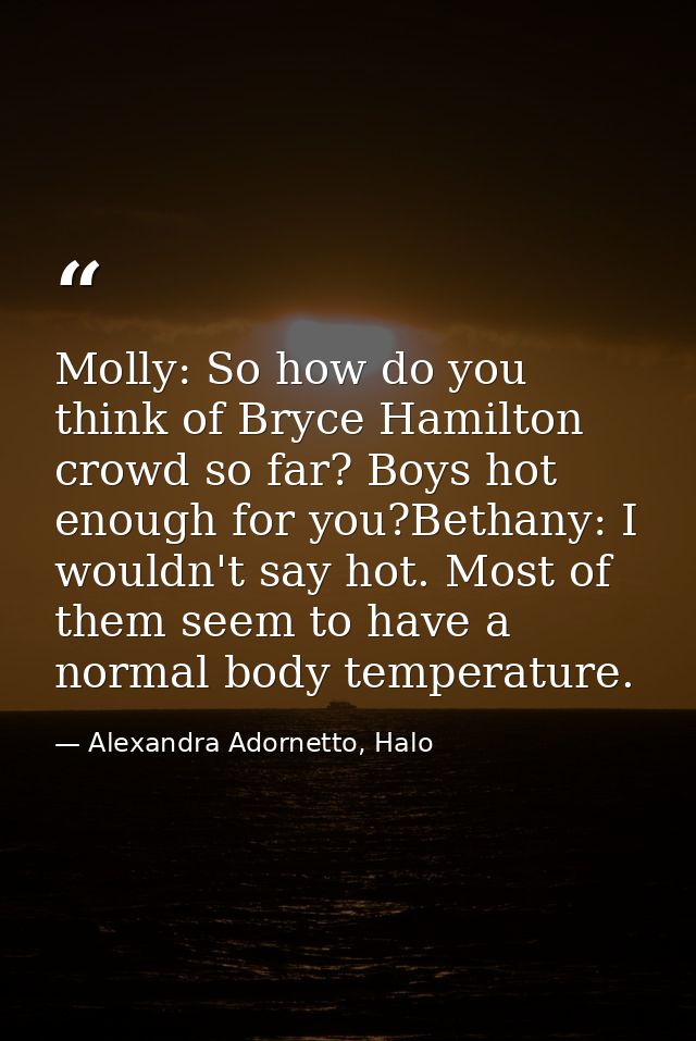 Molly: So how do you think of Bryce Hamilton crowd so far? Boys hot enough for you?Bethany: I wouldn't say hot. Most of  — Alexandra Adornetto, Halo