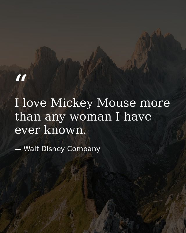 I love Mickey Mouse more than any woman I have ever known. — Walt Disney Company