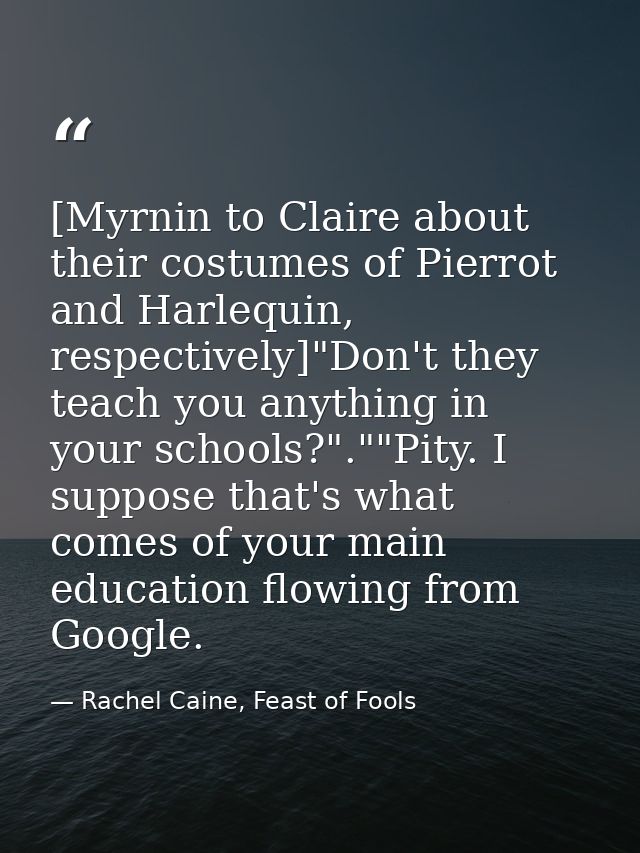 [Myrnin to Claire about their costumes of Pierrot and Harlequin, respectively]"Don't they teach you anything in your sch — Rachel Caine, Feast of Fools